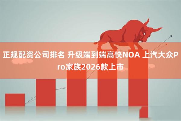 正规配资公司排名 升级端到端高快NOA 上汽大众Pro家族2026款上市