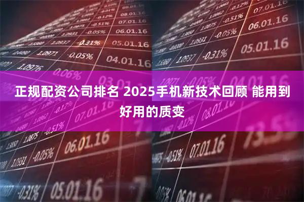 正规配资公司排名 2025手机新技术回顾 能用到好用的质变