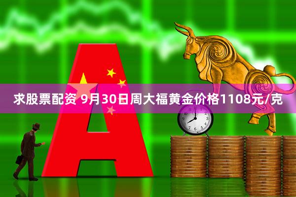 求股票配资 9月30日周大福黄金价格1108元/克