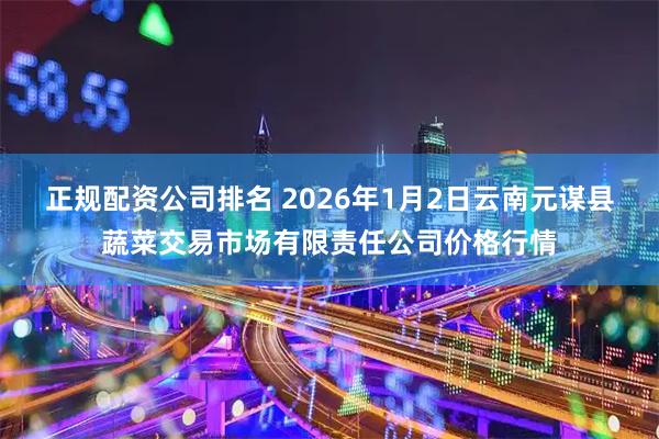 正规配资公司排名 2026年1月2日云南元谋县蔬菜交易市场有限责任公司价格行情