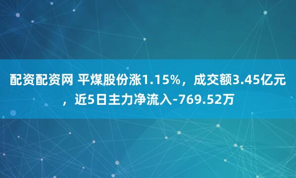 配资配资网 平煤股份涨1.15%，成交额3.45亿元，近5日主力净流入-769.52万