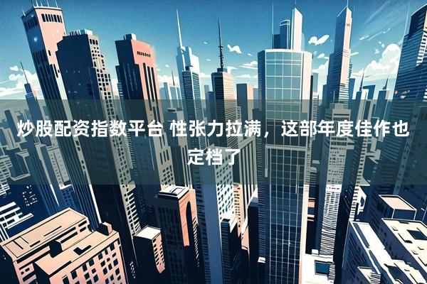 炒股配资指数平台 性张力拉满，这部年度佳作也定档了